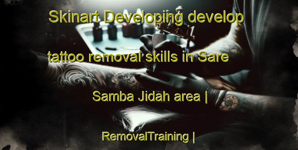 Skinart Developing develop tattoo removal skills in Sare Samba Jidah area | RemovalTraining | RemovalClasses | SkinartTraining-Gambia